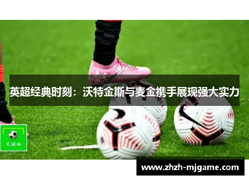 英超经典时刻：沃特金斯与麦金携手展现强大实力