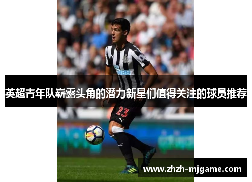 英超青年队崭露头角的潜力新星们值得关注的球员推荐