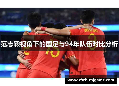 范志毅视角下的国足与94年队伍对比分析