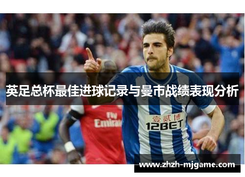 英足总杯最佳进球记录与曼市战绩表现分析