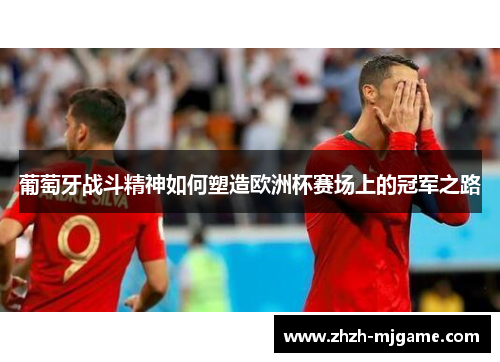 葡萄牙战斗精神如何塑造欧洲杯赛场上的冠军之路 葡萄牙战斗精神如何塑造欧洲杯赛场上的冠军之路