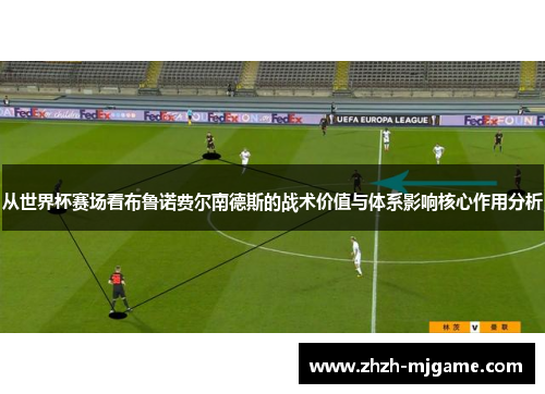 从世界杯赛场看布鲁诺费尔南德斯的战术价值与体系影响核心作用分析 从世界杯赛场看布鲁诺费尔南德斯的战术价值与体系影响核心作用分析