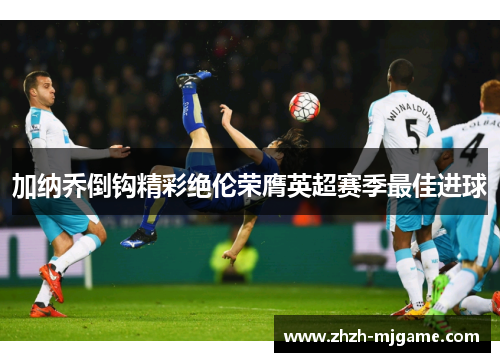 加纳乔倒钩精彩绝伦荣膺英超赛季最佳进球