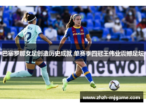 巴塞罗那女足创造历史成就 单赛季四冠王伟业震撼足坛
